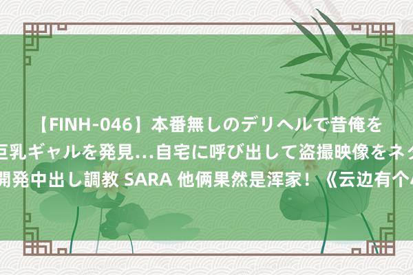 【FINH-046】本番無しのデリヘルで昔俺をバカにしていた同級生の巨乳ギャルを発見…自宅に呼び出して盗撮映像をネタに本番を強要し性感開発中出し調教 SARA 他俩果然是浑家！《云边有个小卖部》里演外婆再度爆火，小3岁的丈夫是驰名老戏骨