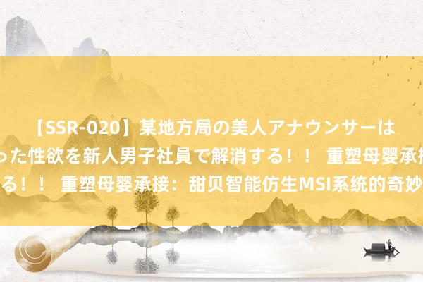 【SSR-020】某地方局の美人アナウンサーは忙し過ぎて溜まりまくった性欲を新人男子社員で解消する！！ 重塑母婴承接：甜贝智能仿生MSI系统的奇妙体验