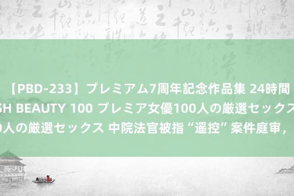 【PBD-233】プレミアム7周年記念作品集 24時間 PREMIUM STYLISH BEAUTY 100 プレミア女優100人の厳選セックス 中院法官被指“遥控”案件庭审，青海高院发布公告