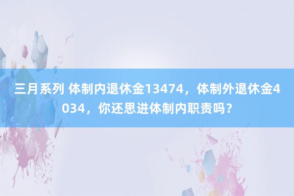 三月系列 体制内退休金13474，体制外退休金4034，你还思进体制内职责吗？