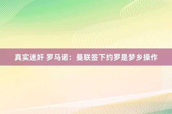 真实迷奸 罗马诺：曼联签下约罗是梦乡操作