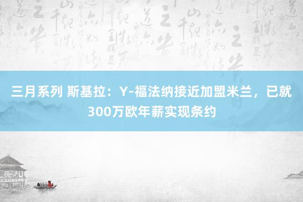 三月系列 斯基拉：Y-福法纳接近加盟米兰，已就300万欧年薪实现条约