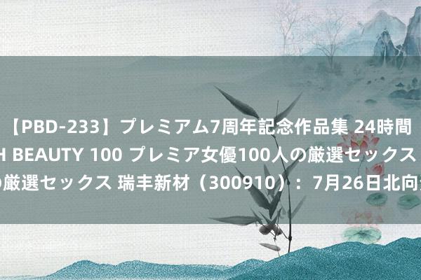 【PBD-233】プレミアム7周年記念作品集 24時間 PREMIUM STYLISH BEAUTY 100 プレミア女優100人の厳選セックス 瑞丰新材（300910）：7月26日北向资金减执11.46万股