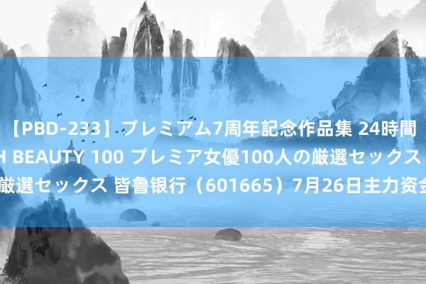 【PBD-233】プレミアム7周年記念作品集 24時間 PREMIUM STYLISH BEAUTY 100 プレミア女優100人の厳選セックス 皆鲁银行（601665）7月26日主力资金净买入774.62万元