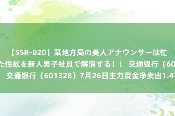 【SSR-020】某地方局の美人アナウンサーは忙し過ぎて溜まりまくった性欲を新人男子社員で解消する！！ 交通银行（601328）7月26日主力资金净卖出1.47亿元