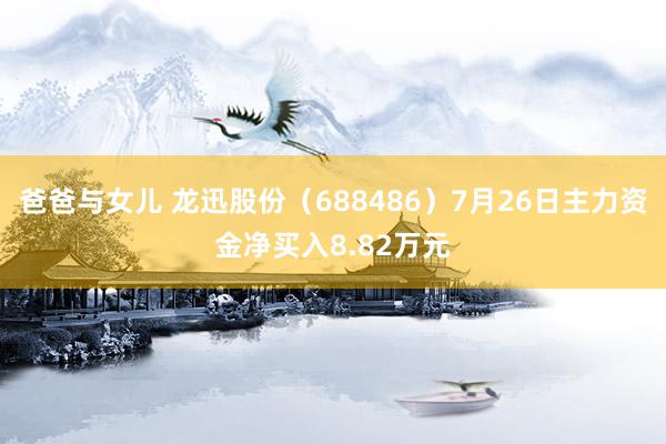 爸爸与女儿 龙迅股份（688486）7月26日主力资金净买入8.82万元