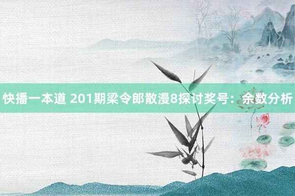 快播一本道 201期梁令郎散漫8探讨奖号：余数分析