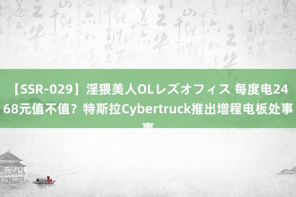 【SSR-029】淫猥美人OLレズオフィス 每度电2468元值不值？特斯拉Cybertruck推出增程电板处事