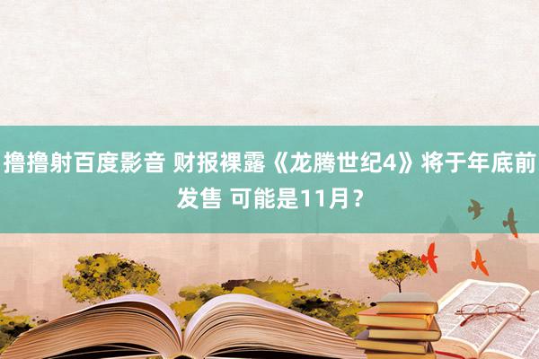 撸撸射百度影音 财报裸露《龙腾世纪4》将于年底前发售 可能是11月？