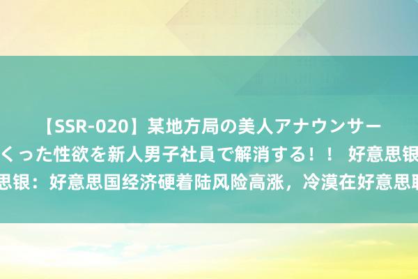 【SSR-020】某地方局の美人アナウンサーは忙し過ぎて溜まりまくった性欲を新人男子社員で解消する！！ 好意思银：好意思国经济硬着陆风险高涨，冷漠在好意思联储初度降息时卖股票