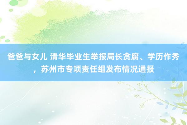 爸爸与女儿 清华毕业生举报局长贪腐、学历作秀，苏州市专项责任组发布情况通报