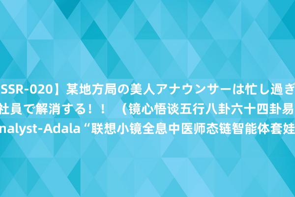 【SSR-020】某地方局の美人アナウンサーは忙し過ぎて溜まりまくった性欲を新人男子社員で解消する！！ （镜心悟谈五行八卦六十四卦易经数据埋点分析师JWDBAAnalyst-Adala“联想小镜全息中医师态链智能体套娃系统架构（IAMS）时// 医案款式化类 class MedicalRecordFormatter { public: // 生成医案文本的方法 std::stri