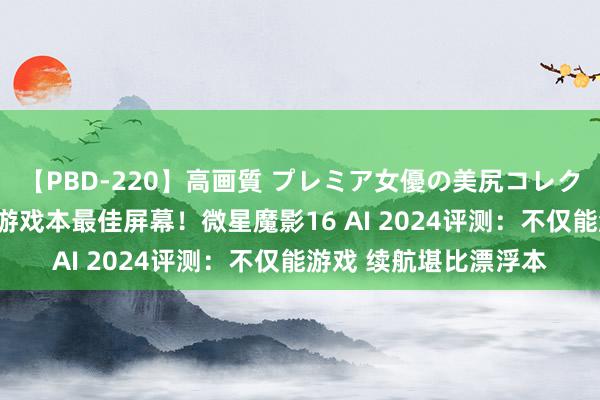 【PBD-220】高画質 プレミア女優の美尻コレクション8時間 万元内游戏本最佳屏幕！微星魔影16 AI 2024评测：不仅能游戏 续航堪比漂浮本