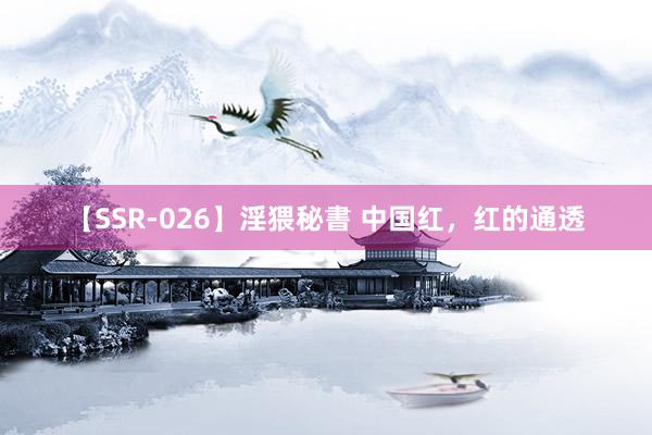 【SSR-026】淫猥秘書 中国红，红的通透