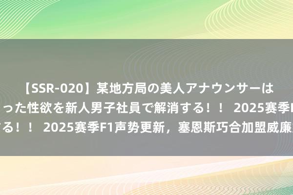 【SSR-020】某地方局の美人アナウンサーは忙し過ぎて溜まりまくった性欲を新人男子社員で解消する！！ 2025赛季F1声势更新，塞恩斯巧合加盟威廉姆斯