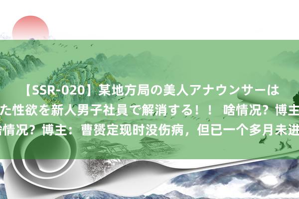 【SSR-020】某地方局の美人アナウンサーは忙し過ぎて溜まりまくった性欲を新人男子社員で解消する！！ 啥情况？博主：曹赟定现时没伤病，但已一个多月未进申花比赛名单