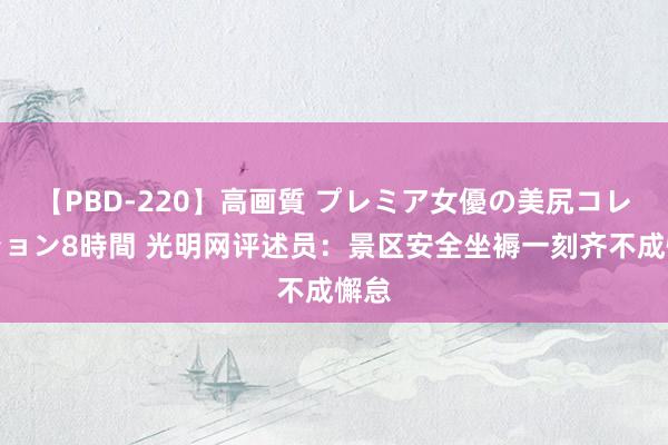 【PBD-220】高画質 プレミア女優の美尻コレクション8時間 光明网评述员：景区安全坐褥一刻齐不成懈怠