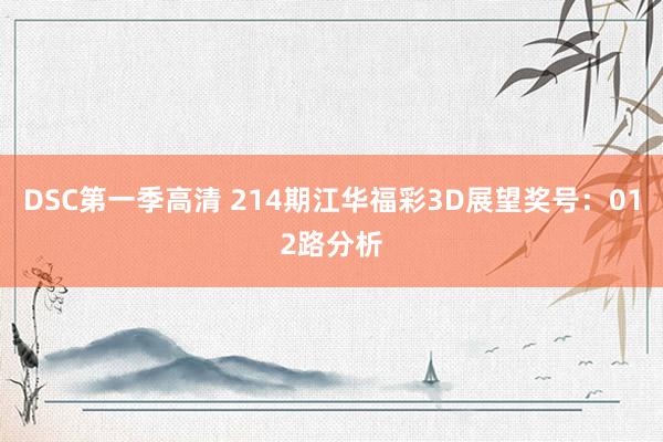 DSC第一季高清 214期江华福彩3D展望奖号：012路分析