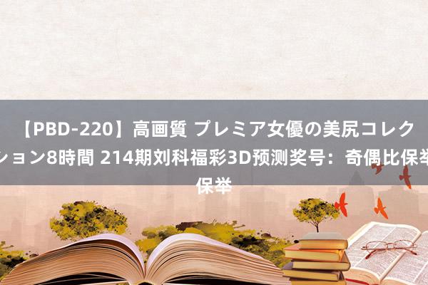 【PBD-220】高画質 プレミア女優の美尻コレクション8時間 214期刘科福彩3D预测奖号：奇偶比保举