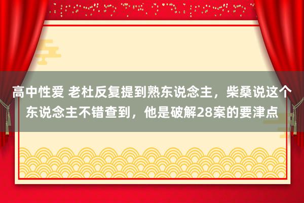 高中性爱 老杜反复提到熟东说念主，柴桑说这个东说念主不错查到，他是破解28案的要津点