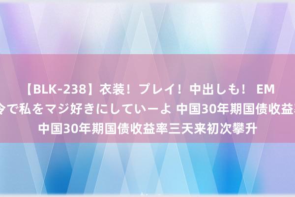 【BLK-238】衣装！プレイ！中出しも！ EMIRIのつぶやき指令で私をマジ好きにしていーよ 中国30年期国债收益率三天来初次攀升