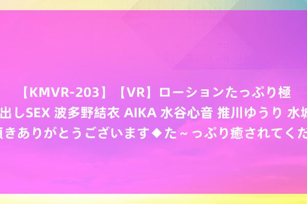 【KMVR-203】【VR】ローションたっぷり極上5人ソープ嬢と中出しSEX 波多野結衣 AIKA 水谷心音 推川ゆうり 水城奈緒 ～本日は御指名頂きありがとうございます◆た～っぷり癒されてくださいね◆～ 大学生兼职指南：实用妙技助你达成兼职与学业的平衡