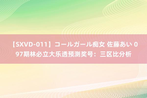 【SXVD-011】コールガール痴女 佐藤あい 097期林必立大乐透预测奖号：三区比分析