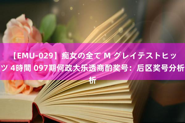 【EMU-029】痴女の全て M グレイテストヒッツ 4時間 097期何政大乐透商酌奖号：后区奖号分析