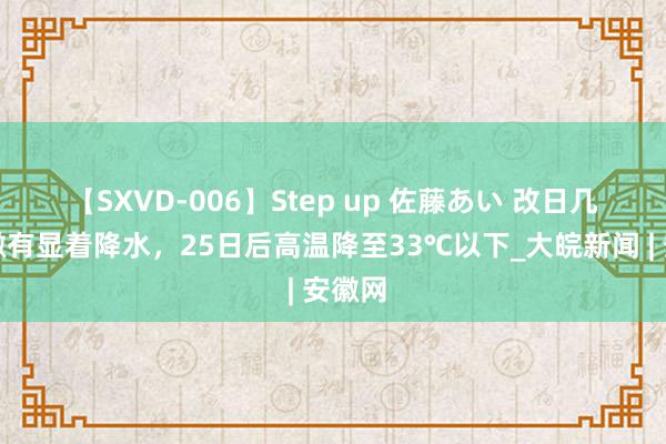 【SXVD-006】Step up 佐藤あい ﻿改日几天安徽有显着降水，25日后高温降至33℃以下_大皖新闻 | 安徽网