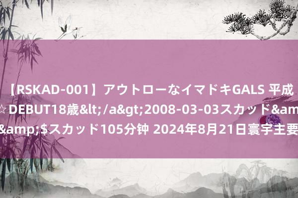 【RSKAD-001】アウトローなイマドキGALS 平成生まれ アウトロー☆DEBUT18歳</a>2008-03-03スカッド&$スカッド105分钟 2024年8月21日寰宇主要批发商场苦瓜价钱行情