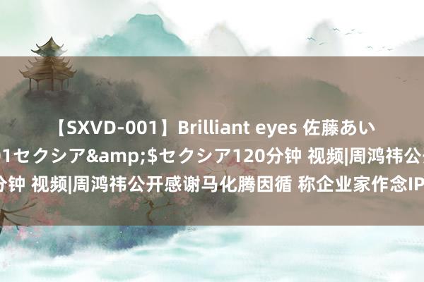 【SXVD-001】Brilliant eyes 佐藤あい</a>2006-11-01セクシア&$セクシア120分钟 视频|周鸿祎公开感谢马化腾因循 称企业家作念IP等于要放下颜面