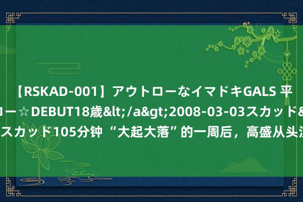 【RSKAD-001】アウトローなイマドキGALS 平成生まれ アウトロー☆DEBUT18歳</a>2008-03-03スカッド&$スカッド105分钟 “大起大落”的一周后，高盛从头注释AI股：高质地公司极具诱导力