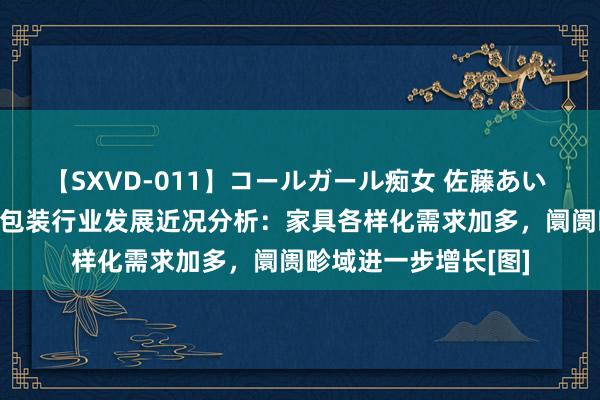 【SXVD-011】コールガール痴女 佐藤あい 2023年中国化妆品包装行业发展近况分析：家具各样化需求加多，阛阓畛域进一步增长[图]