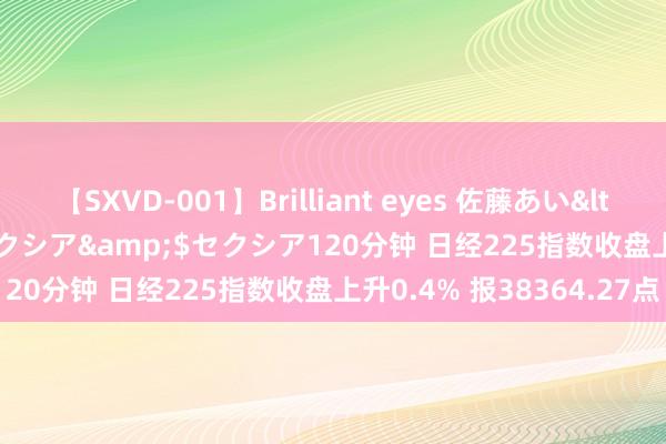 【SXVD-001】Brilliant eyes 佐藤あい</a>2006-11-01セクシア&$セクシア120分钟 日经225指数收盘上升0.4% 报38364.27点