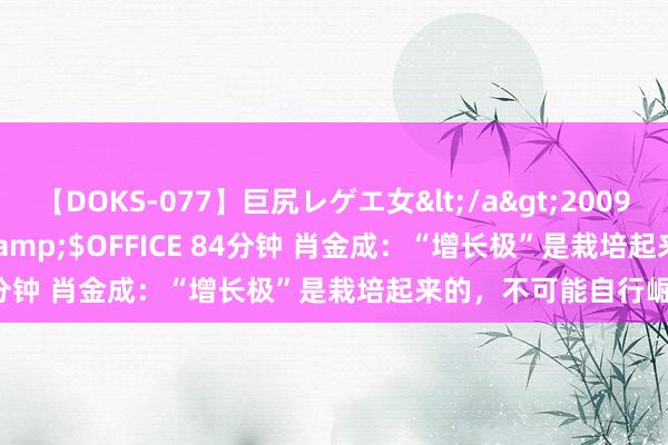 【DOKS-077】巨尻レゲエ女</a>2009-05-01OFFICE K’S&$OFFICE 84分钟 肖金成：“增长极”是栽培起来的，不可能自行崛起