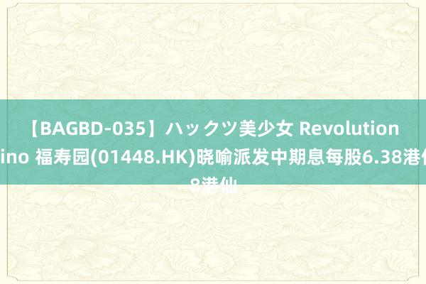 【BAGBD-035】ハックツ美少女 Revolution Rino 福寿园(01448.HK)晓喻派发中期息每股6.38港仙