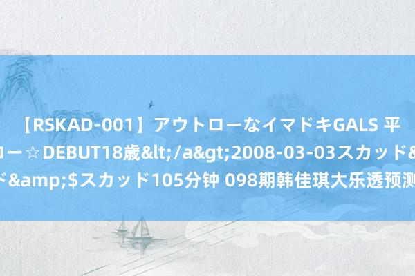 【RSKAD-001】アウトローなイマドキGALS 平成生まれ アウトロー☆DEBUT18歳</a>2008-03-03スカッド&$スカッド105分钟 098期韩佳琪大乐透预测奖号：冷热比连号分析