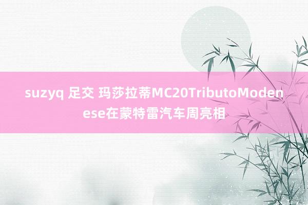 suzyq 足交 玛莎拉蒂MC20TributoModenese在蒙特雷汽车周亮相